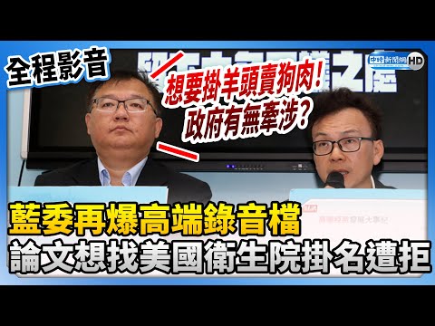 【全程影音】藍委再爆高端錄音檔 論文想找美國衛生院掛名遭拒 @ChinaTimes