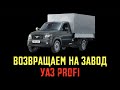 ВОЗВРАЩАЕМ ОБРАТНО НА ЗАВОД УАЗ ПРОФИ!