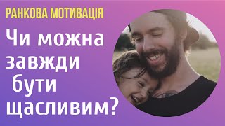 Що таке щастя? Чи можна бути завжди щасливим?