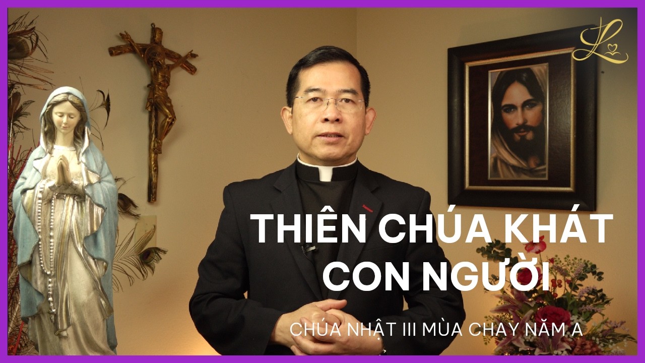 THIÊN CHÚA KHÁT CON NGƯỜI - Chúa Nhật III Mùa Chay Năm A | Lm. Giuse Maria Vũ Đức Tùng