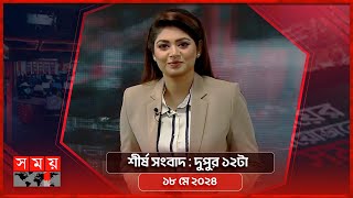 শীর্ষ সংবাদ | দুপুর ১২টা | ১৮ মে ২০২৪ | Somoy TV Headline 12pm| Latest Bangladeshi News