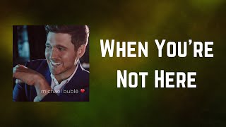 Michael Bublé - When You&#39;re Not Here (Lyrics)