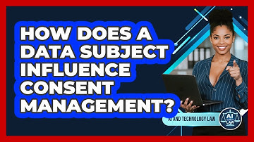 How Does A Data Subject Influence Consent Management? - AI and Technology Law