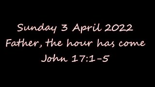 Sunday 3 April 2022 John 17:1-5 Father, the hour has come