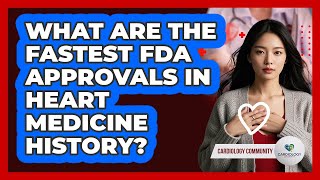 What Are The Fastest FDA Approvals In Heart Medicine History? - Cardiology Community