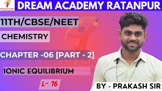 16 CH-06 (PART-2)||IONIC EQUILIBRIUM(L - 16)|| CHEMISTRY || CLASS - 11/NEET/CBSE || DREAM ACADEMY ||