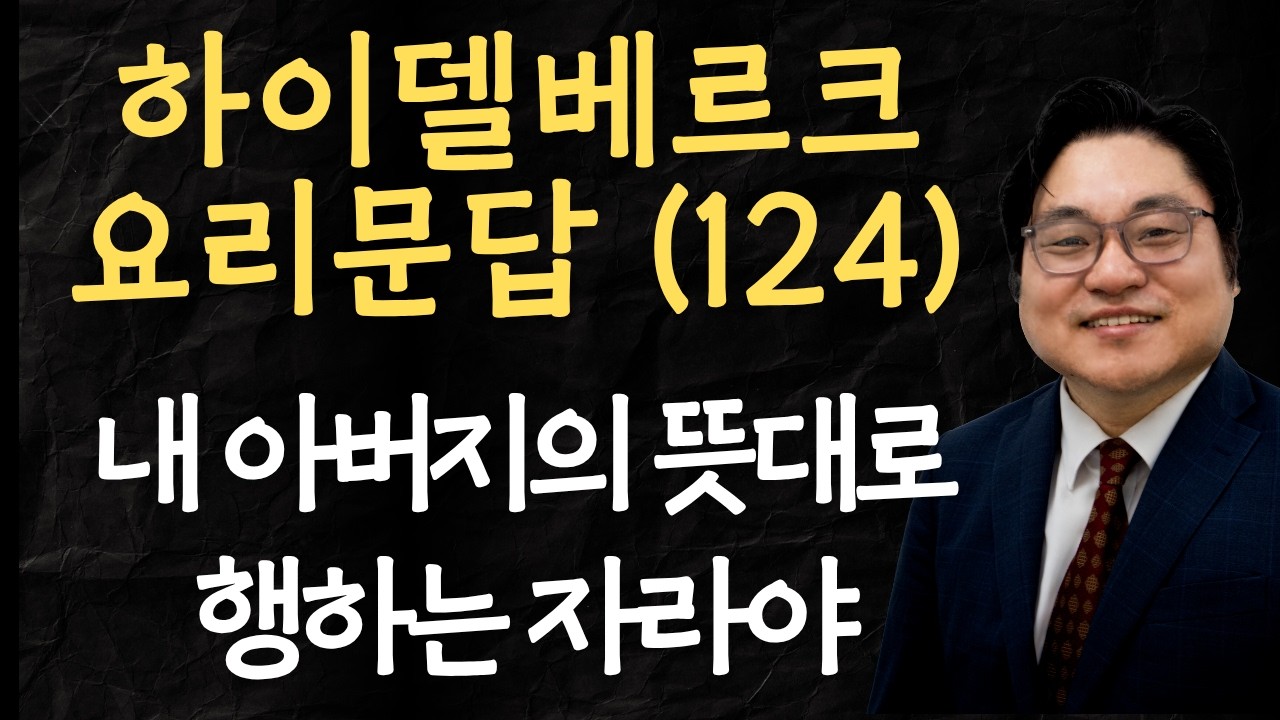하이델베르크 요리문답 (124) "내 아버지의 뜻대로 행하는 자라야" 마 7:21 김현진 목사