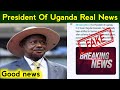 president uganda real news