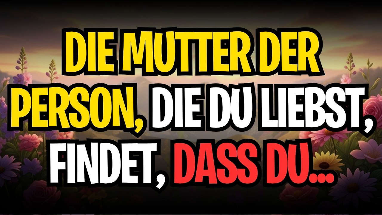 DIE MUTTER DER PERSON, DIE DU LIEBST, FINDET, DASS DU...