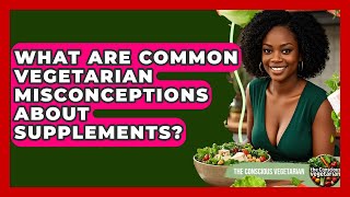 What Are Common Vegetarian Misconceptions About Supplements? - The Conscious Vegetarian