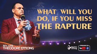 What will you do if you miss the rapture? | Rev. Theodore Effiong
