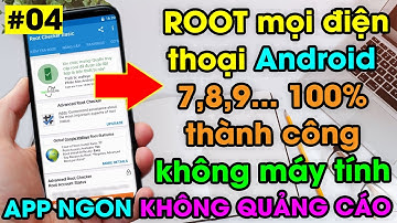 Cách Root Android mới nhất 2023 không cần PC 100% thành công