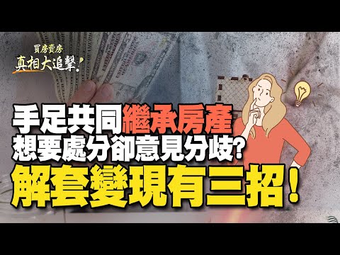 【好房網TV】《買房賣房真相大追擊》手足共同繼承房產 想要處分卻意見分歧? 解套變現有三招｜楊欽亮、廖志航主持