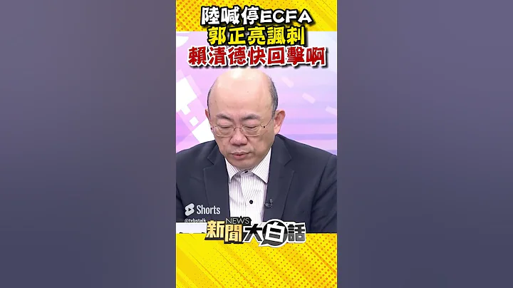 陆喊停ECFA 郭正亮讽刺 赖清德快回击啊 #Shorts - 天天要闻