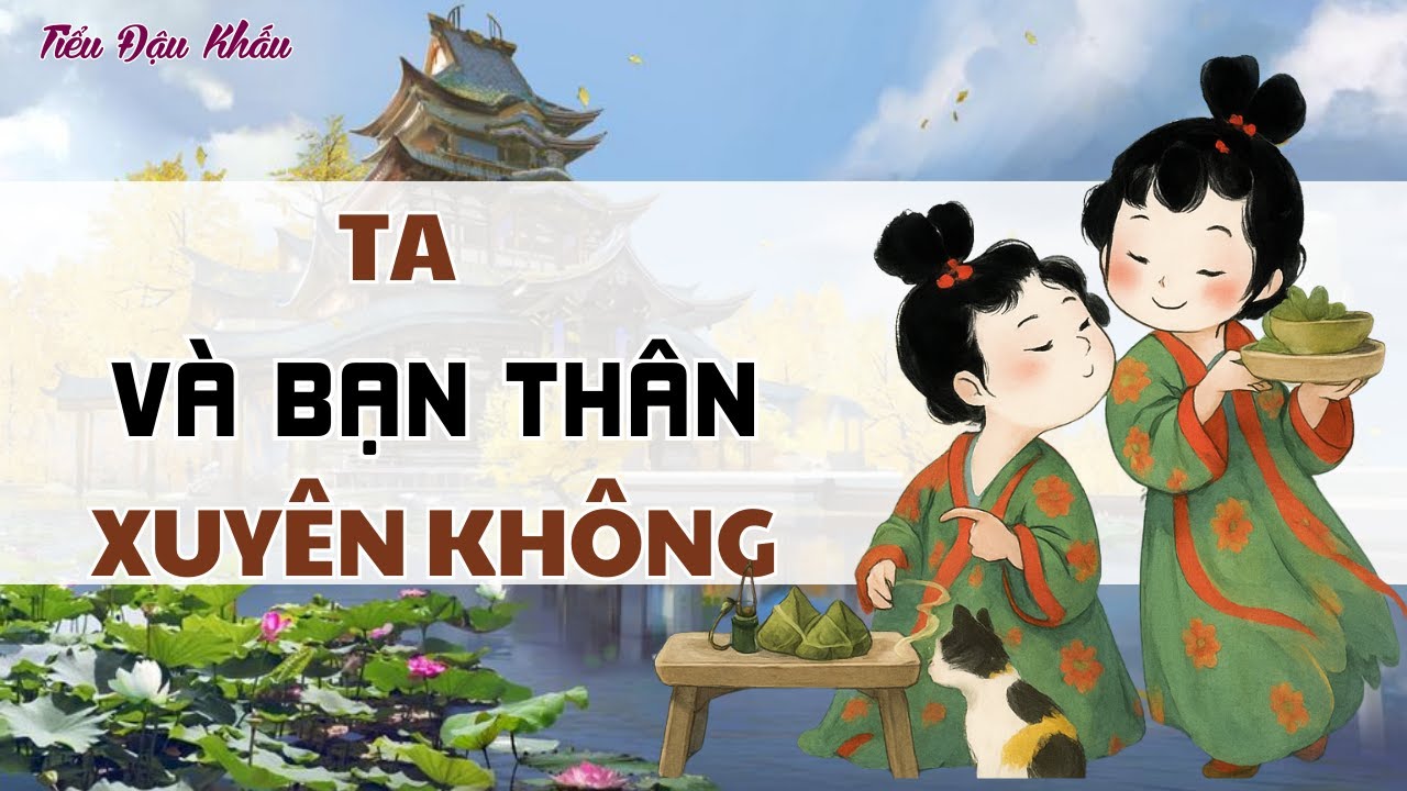 [TRUYỆN AUDIO] TA VÀ BẠN THÂN XUYÊN KHÔNG