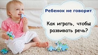 Ребенок не говорит. Как играть, чтобы развивать речь