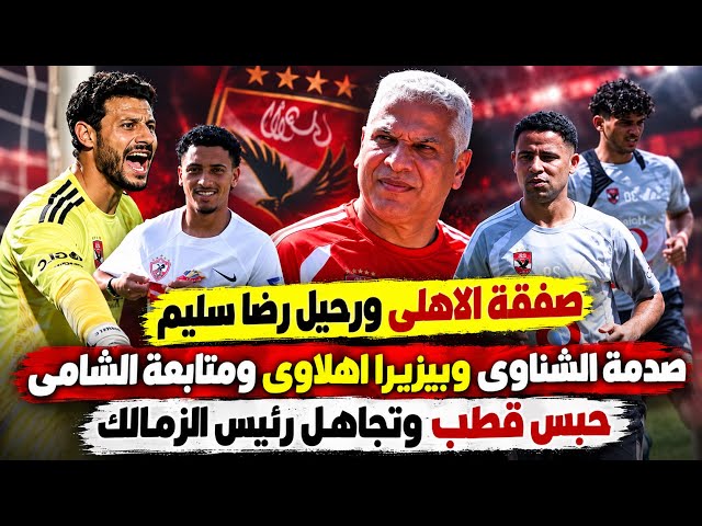 صفقة الاهلى ورحيل رضا سليم..صدمة الشناوى وبيزيرا اهلاوى ومتابعة الشامى..حبس قطب وتجاهل حسين لبيب