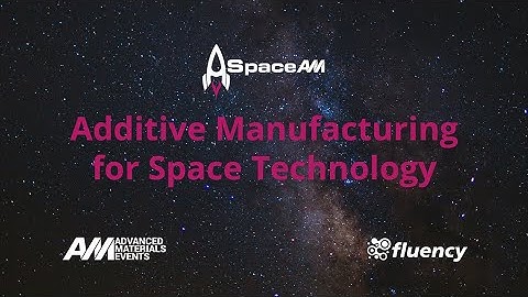 Additive Manufacturing for Space Technology | SpaceAM | Advanced Materials Events Webinar by Fluency