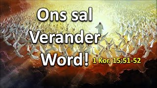 'Ons sal verander word' 1Kor. 15:51-52