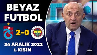 Beyaz Futbol 24 Aralık 2022 1.Kısım /  Trabzonspor 2-0 Fenerbahçe