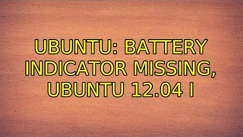Ubuntu: Battery indicator missing, ubuntu 12.04 (4 Solutions!!)