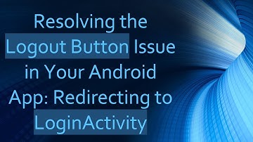 Resolving the Logout Button Issue in Your Android App: Redirecting to LoginActivity