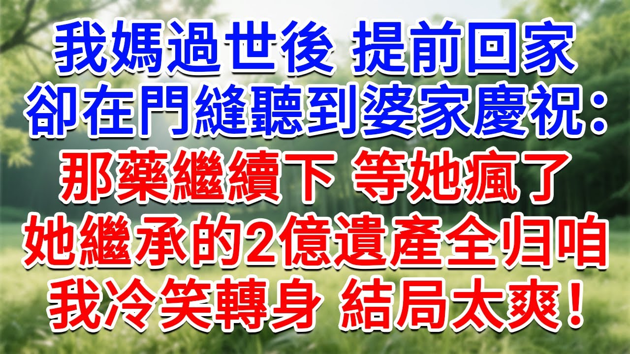 我媽過世後 提前回家，卻在門縫聽到婆家慶祝：那藥繼續下，等她瘋了 她繼承的2億遺產全是咱家的！我冷笑轉身…結局太爽！#為人處世#生活經驗#情感故事#故事#小說#戀愛#情感#婚姻