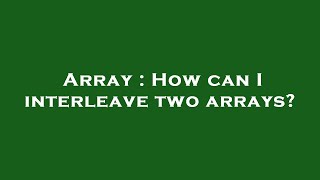 Array : How can I interleave two arrays?