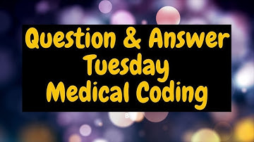 Q and A TUESDAY MEDICAL CODING