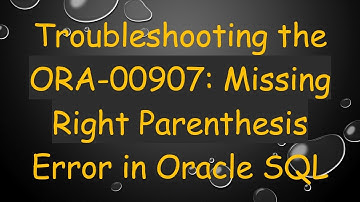 Troubleshooting the ORA-00907: Missing Right Parenthesis Error in Oracle SQL
