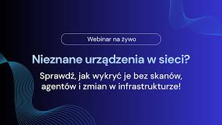 Webinar: Jak wykryć nieznane urządzenia w sieci bez skanów, agentów i zmian w infrastrukturze