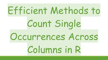 Efficient Methods to Count Single Occurrences Across Columns in R