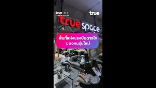 True Space พื้นที่แห่งแรงบันดาลใจของคนรุ่นใหม่ | True Blog