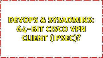 DevOps & SysAdmins: 64-bit Cisco VPN client (IPsec)? (15 Solutions!!)
