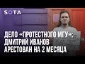 Дело «Протестного МГУ»: Дмитрий Иванов арестован на 2 месяца