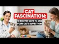 Cat Fascination: 10 Proven Ways to Win Your Cat's Affection
