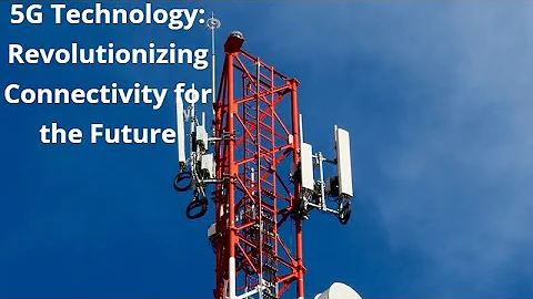 5G Technology: Revolutionizing Connectivity for the Future