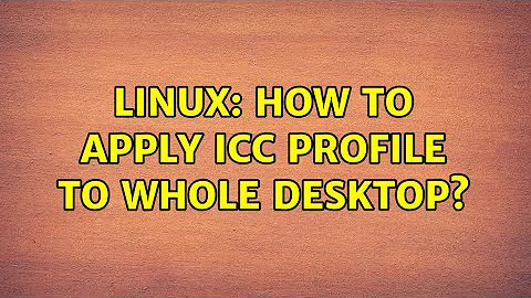 Linux: How to apply ICC profile to whole desktop? (2 Solutions!!)