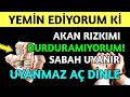 YEMİN EDİYORUM Kİ AKAN RIZKIMI DURDURAMIYORUM ! SABAH UYANIR UYANMAZ AÇ DİNLE