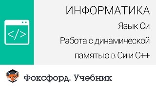 Информатика. Язык Си: Работа с динамической памятью в Си и С++. Центр онлайн-обучения «Фоксфорд» Информатика. Язык Си: Работа с динамической памятью в Си и С++. Центр онлайн-обучения «Фоксфорд»