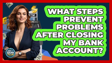 What Steps Prevent Problems After Closing My Bank Account? - Ask Your Bank Teller