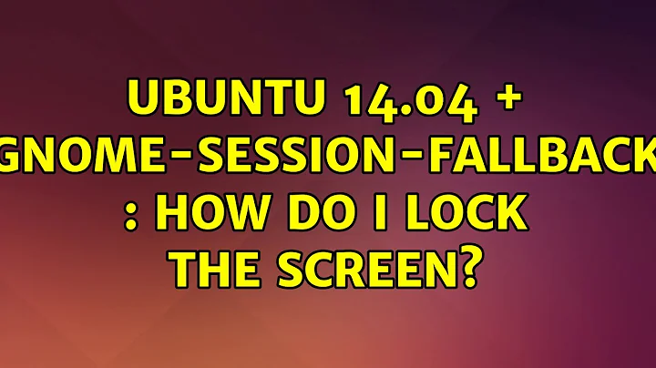 Ubuntu: Ubuntu 14.04 + gnome-session-fallback : how do I lock the screen?