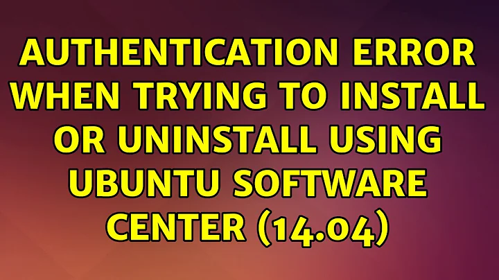 Authentication error when trying to install or uninstall using Ubuntu Software Center (14.04)