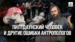 Пилтдаунский человек и другие ошибки антропологов/ Станислав Дробышевский