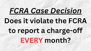 FCRA Case Decision: Do Charge Offs EVERY Month Violate FCRA?