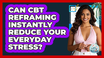 Can CBT Reframing Instantly Reduce Your Everyday Stress? - CBT Toolkit
