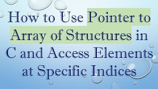 How to Use Pointer to Array of Structures in C and Access Elements at Specific Indices