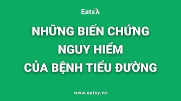 NHỮNG BIẾN CHỨNG NGUY HIỂM CỦA BỆNH TIỂU ĐƯỜNG.