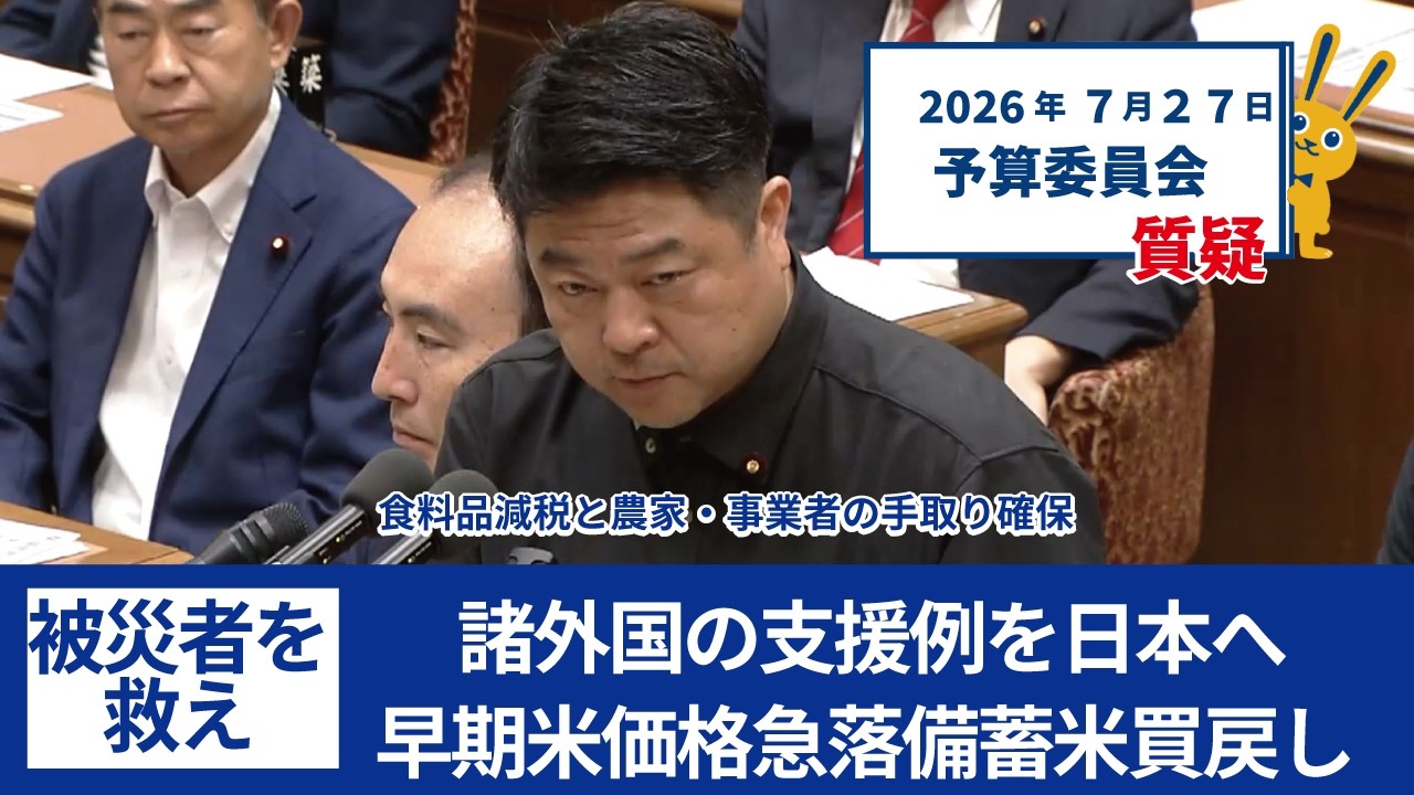 2026年7月27日 予算委員会質疑 食料品減税と農家・事業者の手取り確保 諸外国の支援例を日本へ 早期米の価格急落と備蓄米買い戻し 被災者を救え