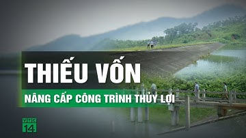 Thiếu vốn nâng cấp, sửa chữa các công trình thủy lợi | VTC14
